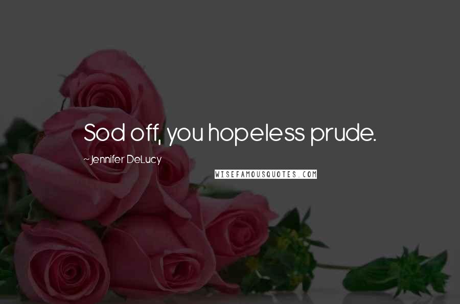 Jennifer DeLucy Quotes: Sod off, you hopeless prude.