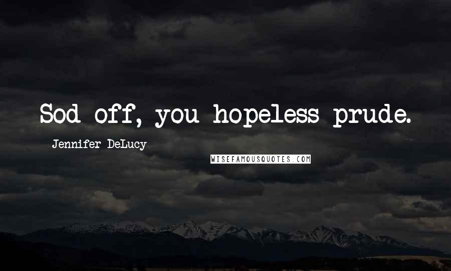 Jennifer DeLucy Quotes: Sod off, you hopeless prude.