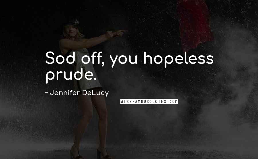 Jennifer DeLucy Quotes: Sod off, you hopeless prude.