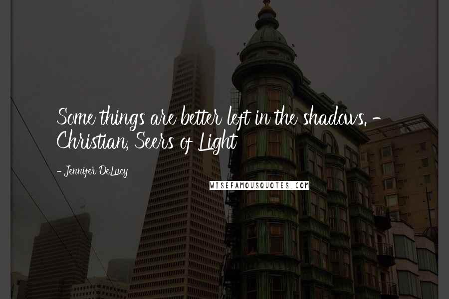 Jennifer DeLucy Quotes: Some things are better left in the shadows. - Christian, Seers of Light