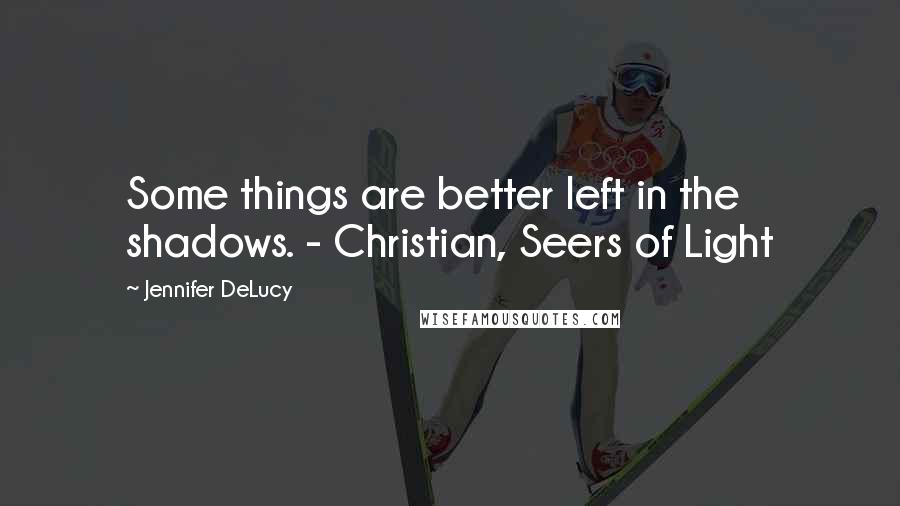Jennifer DeLucy Quotes: Some things are better left in the shadows. - Christian, Seers of Light