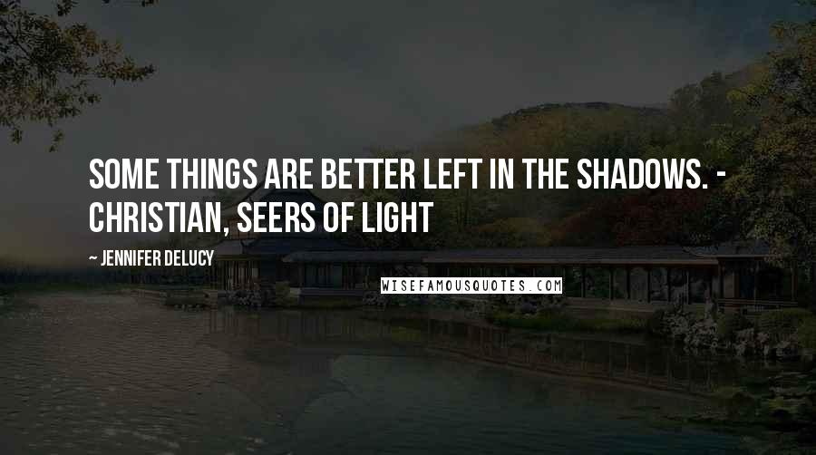 Jennifer DeLucy Quotes: Some things are better left in the shadows. - Christian, Seers of Light