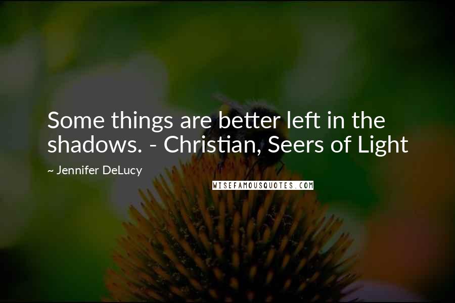 Jennifer DeLucy Quotes: Some things are better left in the shadows. - Christian, Seers of Light