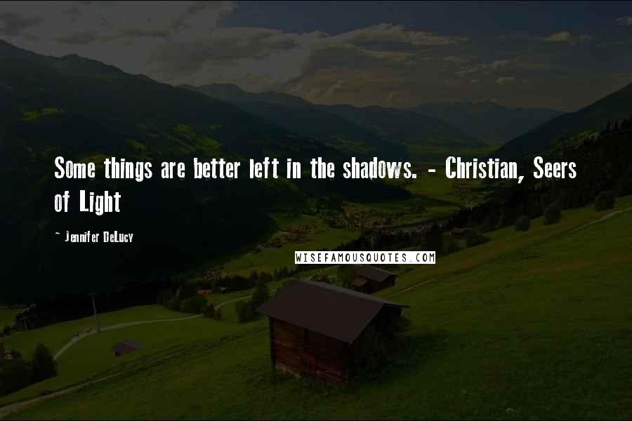 Jennifer DeLucy Quotes: Some things are better left in the shadows. - Christian, Seers of Light