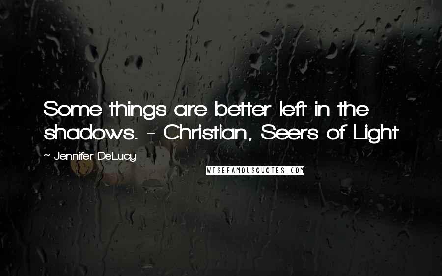 Jennifer DeLucy Quotes: Some things are better left in the shadows. - Christian, Seers of Light
