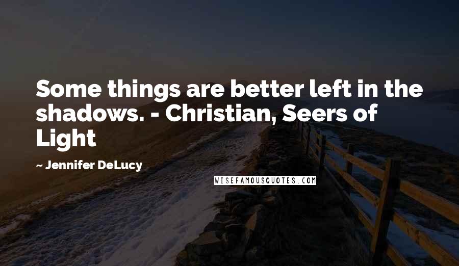 Jennifer DeLucy Quotes: Some things are better left in the shadows. - Christian, Seers of Light