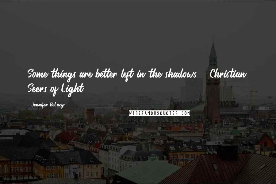 Jennifer DeLucy Quotes: Some things are better left in the shadows. - Christian, Seers of Light