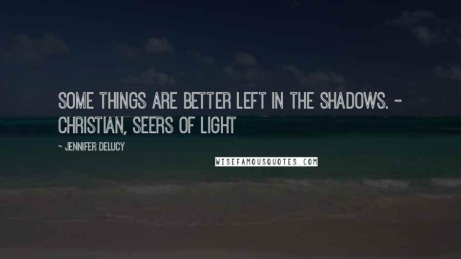 Jennifer DeLucy Quotes: Some things are better left in the shadows. - Christian, Seers of Light