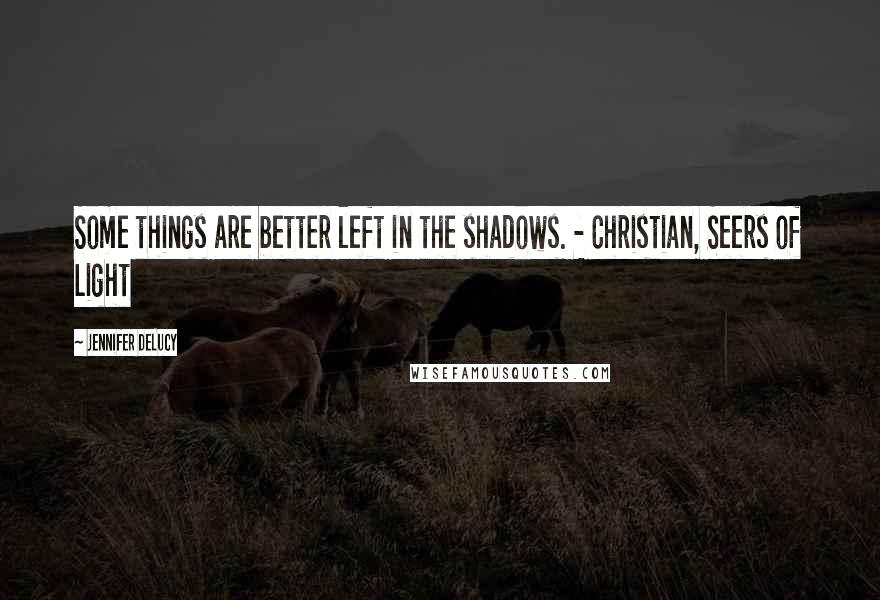 Jennifer DeLucy Quotes: Some things are better left in the shadows. - Christian, Seers of Light