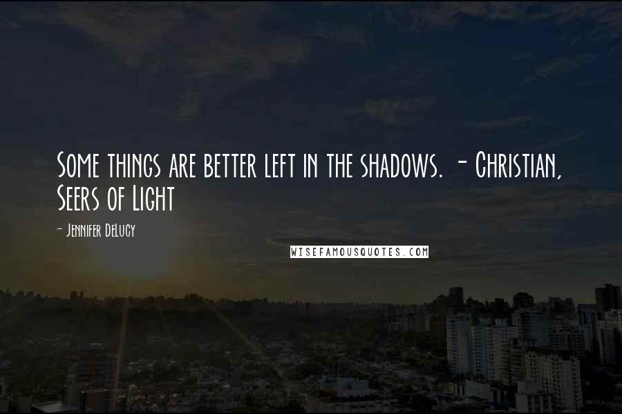 Jennifer DeLucy Quotes: Some things are better left in the shadows. - Christian, Seers of Light