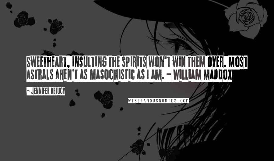 Jennifer DeLucy Quotes: Sweetheart, insulting the spirits won't win them over. Most astrals aren't as masochistic as I am. - William Maddox