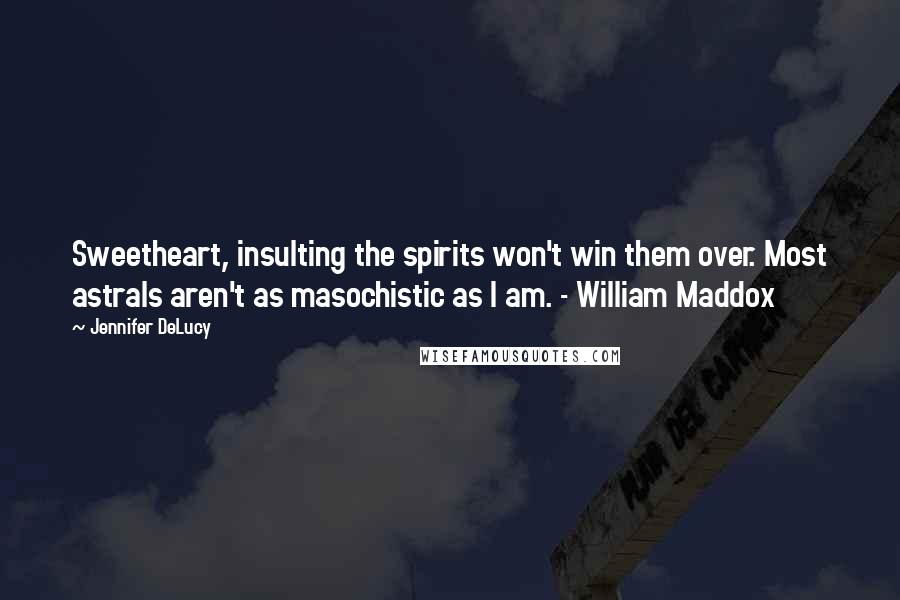 Jennifer DeLucy Quotes: Sweetheart, insulting the spirits won't win them over. Most astrals aren't as masochistic as I am. - William Maddox