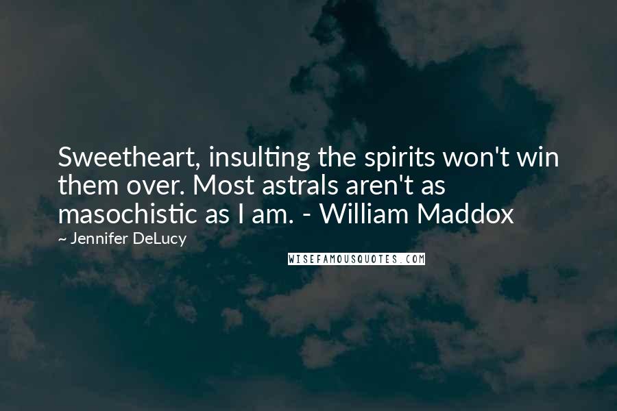 Jennifer DeLucy Quotes: Sweetheart, insulting the spirits won't win them over. Most astrals aren't as masochistic as I am. - William Maddox