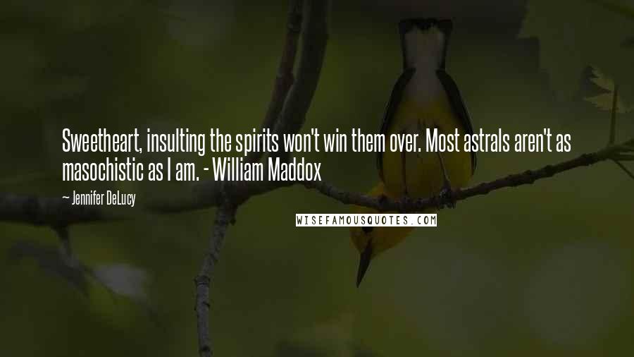 Jennifer DeLucy Quotes: Sweetheart, insulting the spirits won't win them over. Most astrals aren't as masochistic as I am. - William Maddox