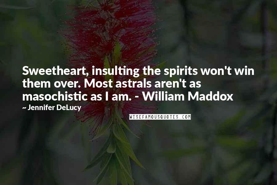 Jennifer DeLucy Quotes: Sweetheart, insulting the spirits won't win them over. Most astrals aren't as masochistic as I am. - William Maddox