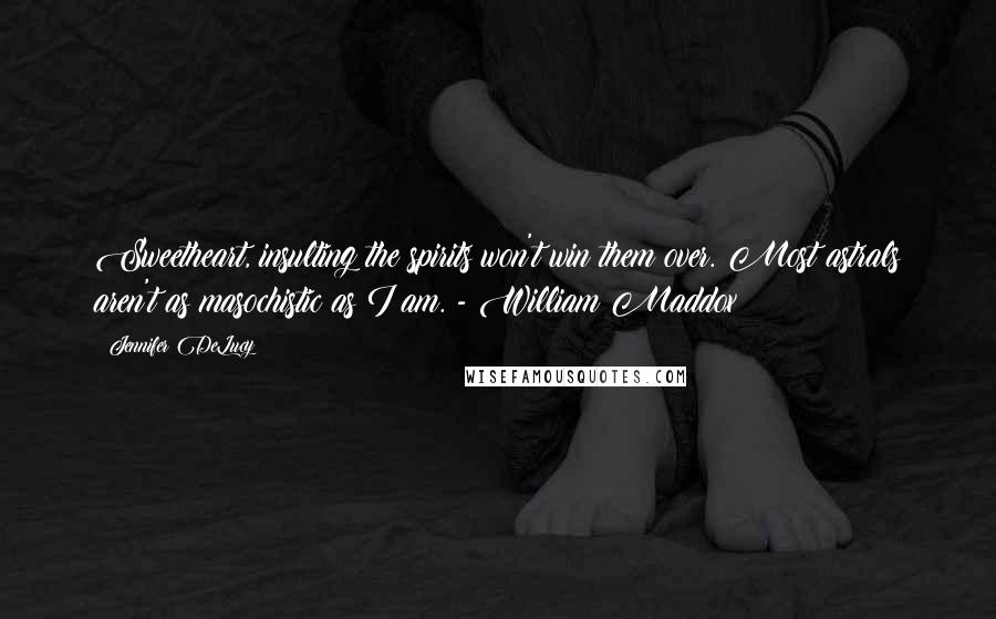 Jennifer DeLucy Quotes: Sweetheart, insulting the spirits won't win them over. Most astrals aren't as masochistic as I am. - William Maddox