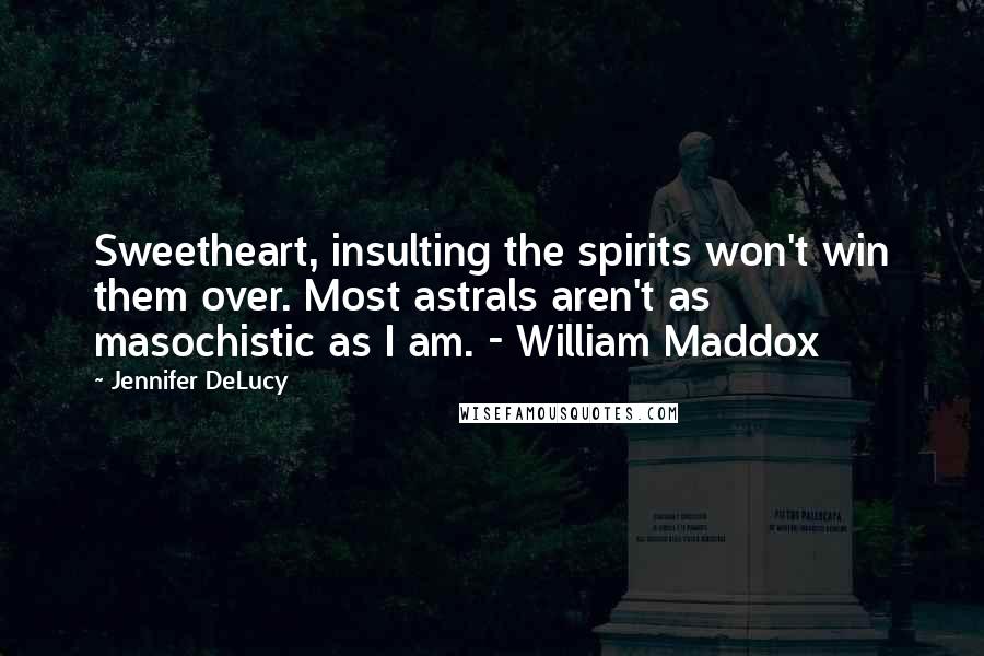 Jennifer DeLucy Quotes: Sweetheart, insulting the spirits won't win them over. Most astrals aren't as masochistic as I am. - William Maddox