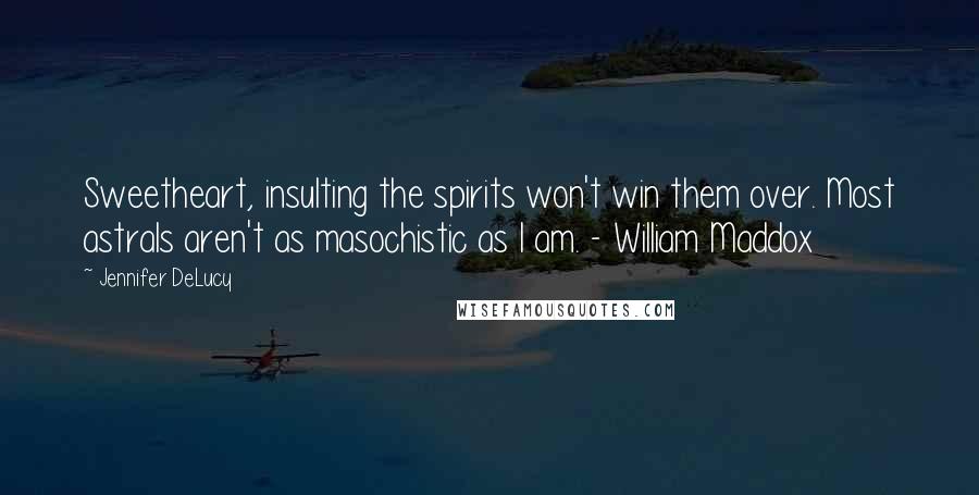 Jennifer DeLucy Quotes: Sweetheart, insulting the spirits won't win them over. Most astrals aren't as masochistic as I am. - William Maddox