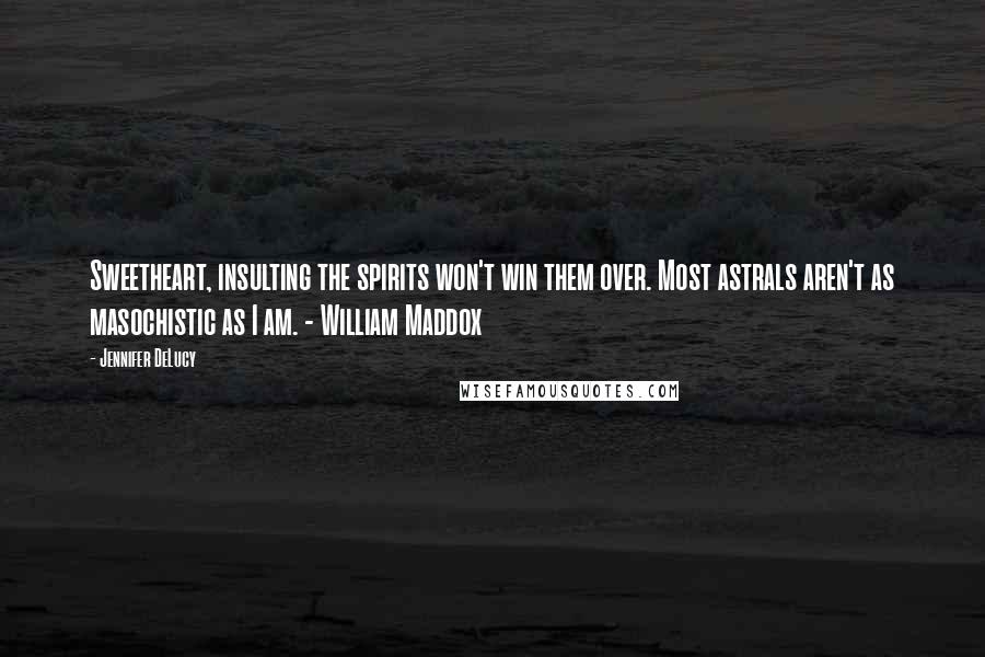 Jennifer DeLucy Quotes: Sweetheart, insulting the spirits won't win them over. Most astrals aren't as masochistic as I am. - William Maddox