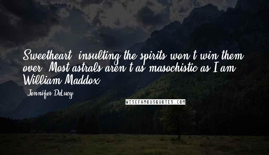 Jennifer DeLucy Quotes: Sweetheart, insulting the spirits won't win them over. Most astrals aren't as masochistic as I am. - William Maddox