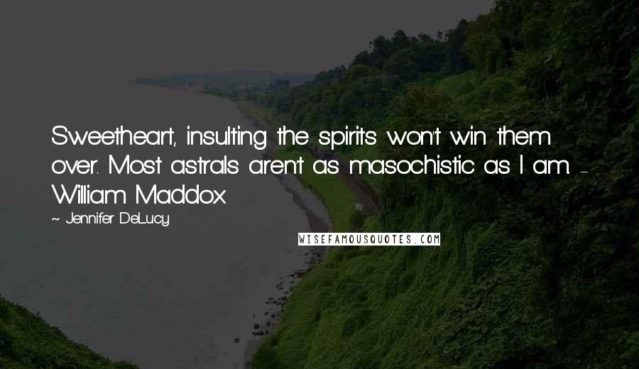 Jennifer DeLucy Quotes: Sweetheart, insulting the spirits won't win them over. Most astrals aren't as masochistic as I am. - William Maddox