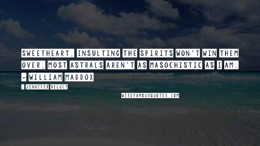 Jennifer DeLucy Quotes: Sweetheart, insulting the spirits won't win them over. Most astrals aren't as masochistic as I am. - William Maddox