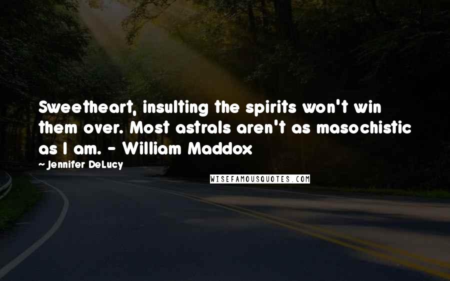 Jennifer DeLucy Quotes: Sweetheart, insulting the spirits won't win them over. Most astrals aren't as masochistic as I am. - William Maddox