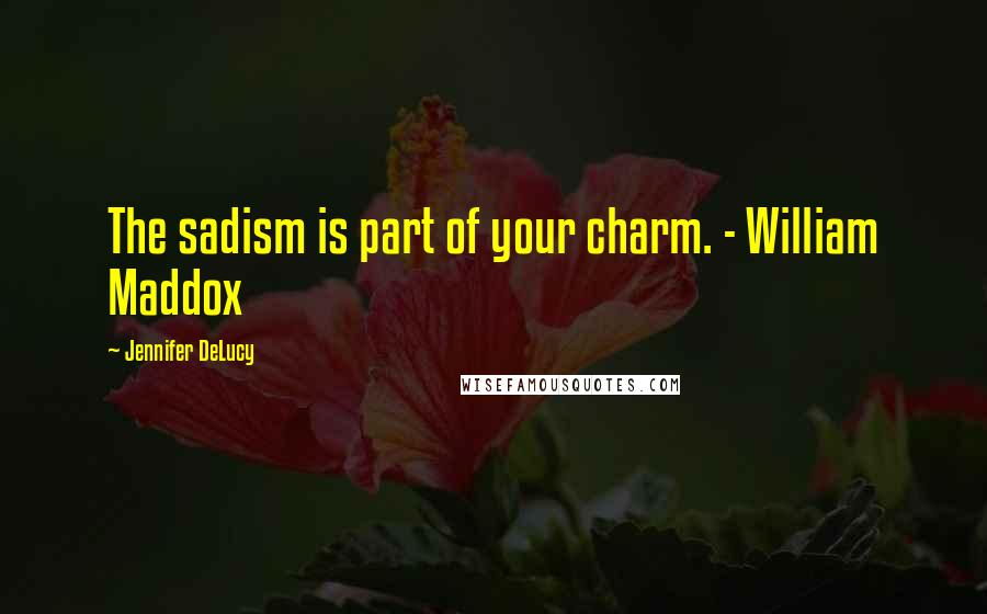 Jennifer DeLucy Quotes: The sadism is part of your charm. - William Maddox