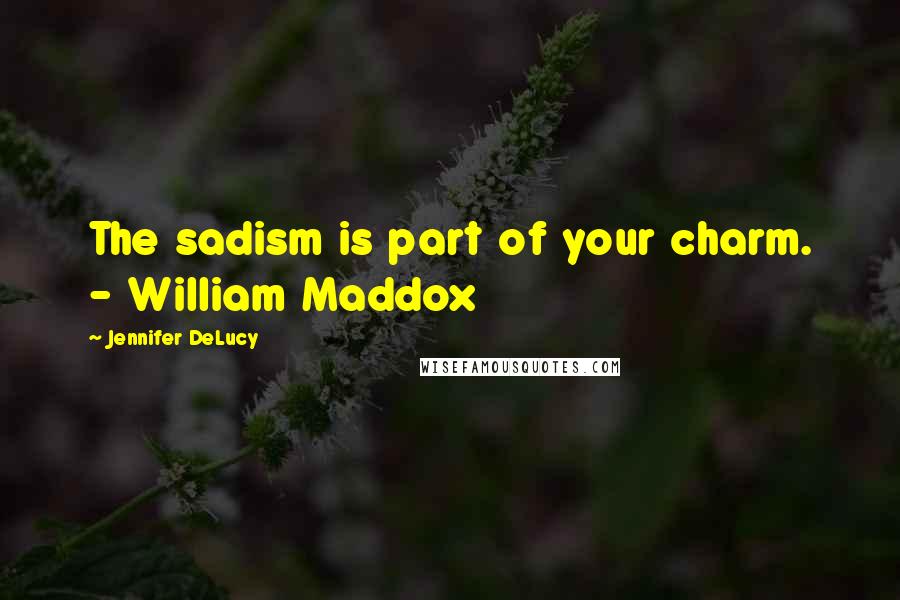 Jennifer DeLucy Quotes: The sadism is part of your charm. - William Maddox