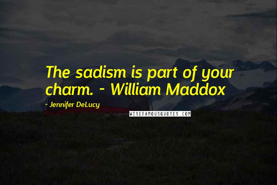 Jennifer DeLucy Quotes: The sadism is part of your charm. - William Maddox