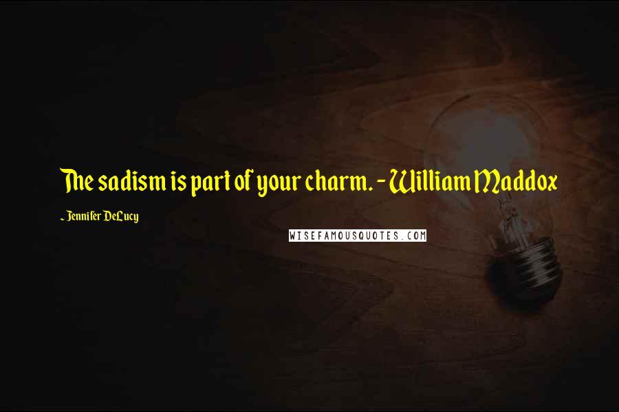 Jennifer DeLucy Quotes: The sadism is part of your charm. - William Maddox