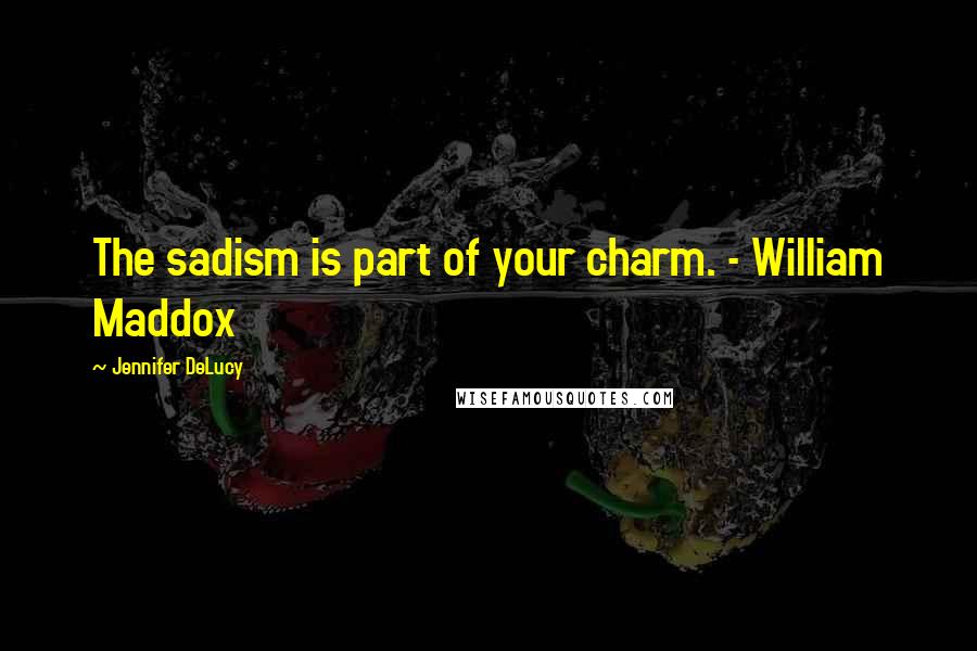 Jennifer DeLucy Quotes: The sadism is part of your charm. - William Maddox