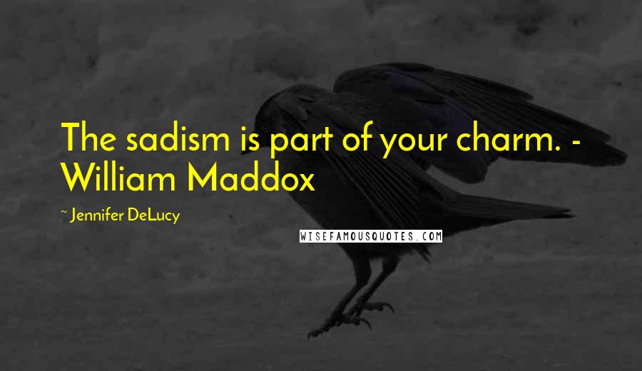 Jennifer DeLucy Quotes: The sadism is part of your charm. - William Maddox