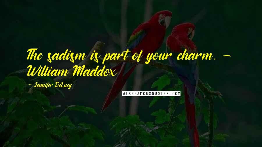 Jennifer DeLucy Quotes: The sadism is part of your charm. - William Maddox