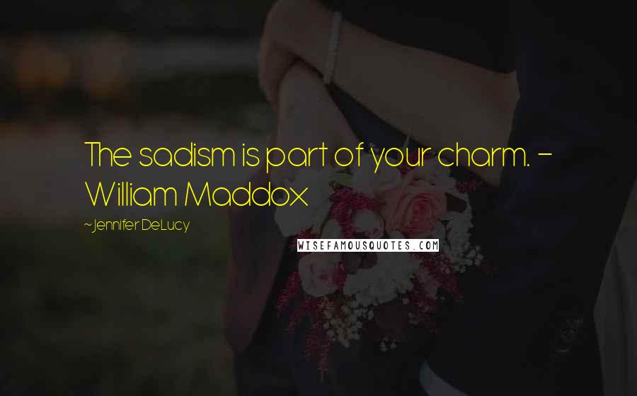 Jennifer DeLucy Quotes: The sadism is part of your charm. - William Maddox
