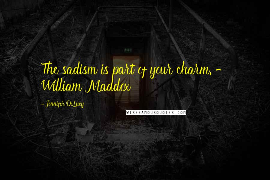 Jennifer DeLucy Quotes: The sadism is part of your charm. - William Maddox