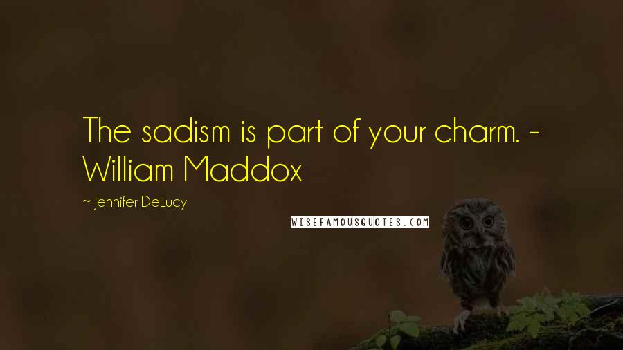 Jennifer DeLucy Quotes: The sadism is part of your charm. - William Maddox