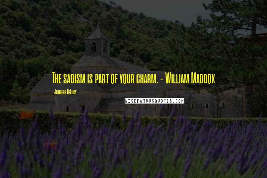 Jennifer DeLucy Quotes: The sadism is part of your charm. - William Maddox