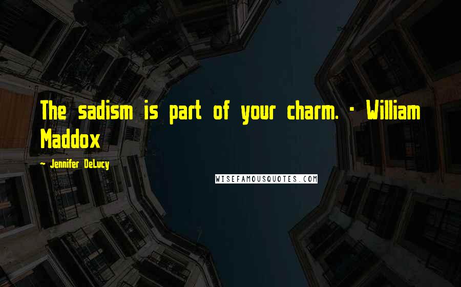 Jennifer DeLucy Quotes: The sadism is part of your charm. - William Maddox