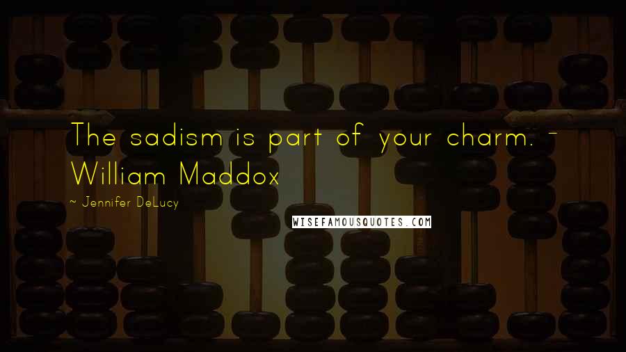 Jennifer DeLucy Quotes: The sadism is part of your charm. - William Maddox