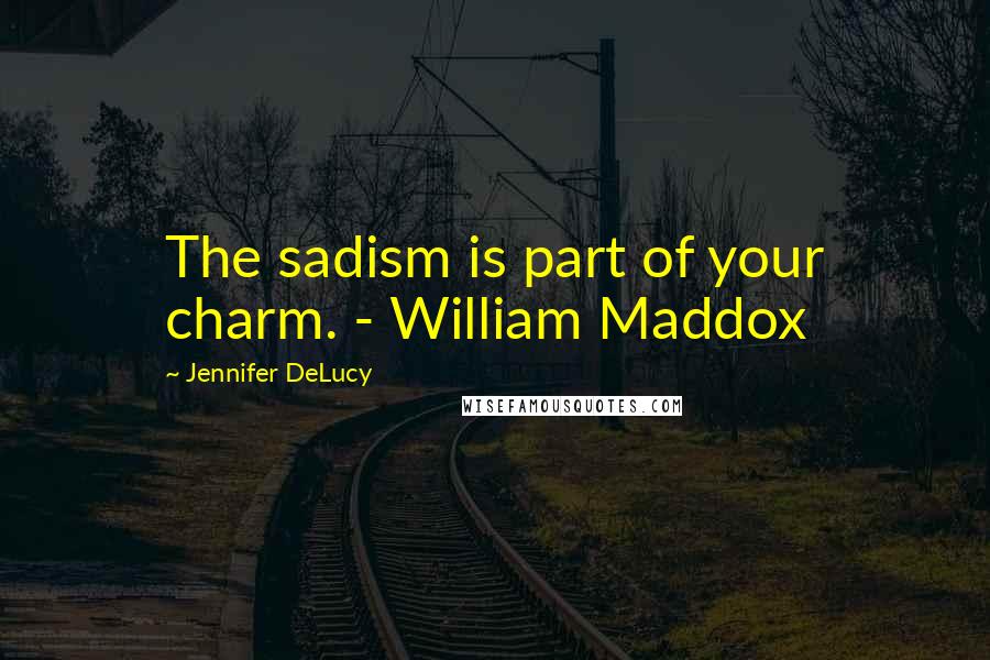 Jennifer DeLucy Quotes: The sadism is part of your charm. - William Maddox