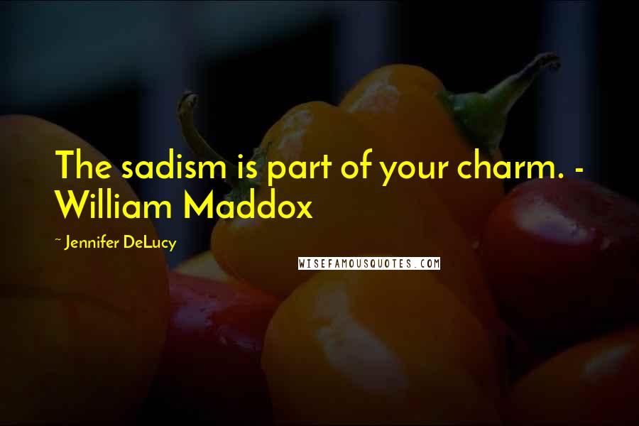 Jennifer DeLucy Quotes: The sadism is part of your charm. - William Maddox