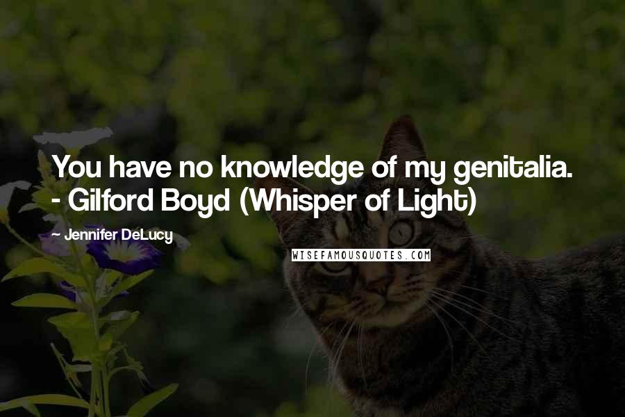 Jennifer DeLucy Quotes: You have no knowledge of my genitalia. - Gilford Boyd (Whisper of Light)