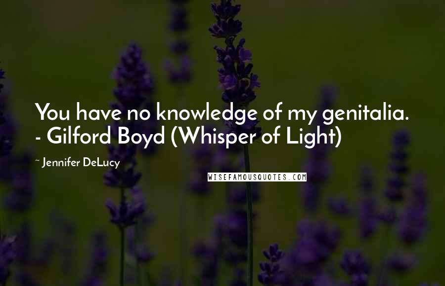 Jennifer DeLucy Quotes: You have no knowledge of my genitalia. - Gilford Boyd (Whisper of Light)