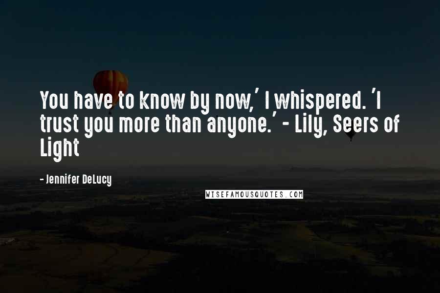 Jennifer DeLucy Quotes: You have to know by now,' I whispered. 'I trust you more than anyone.' - Lily, Seers of Light