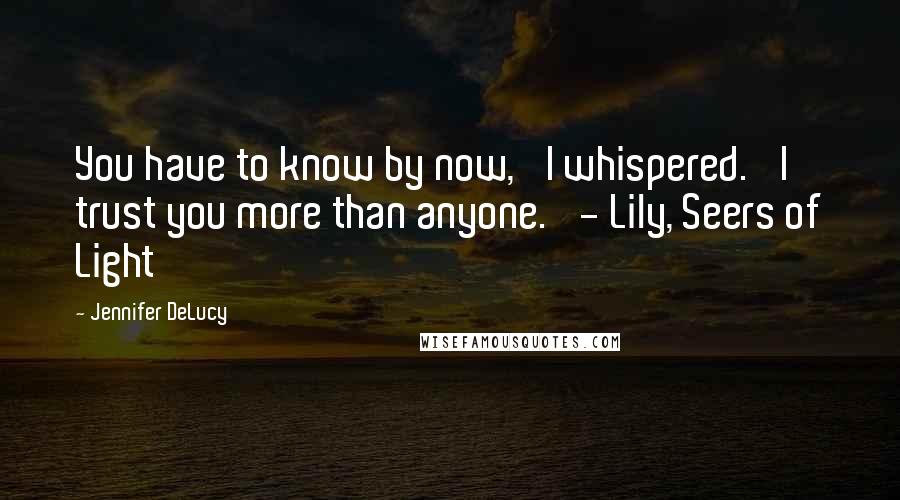 Jennifer DeLucy Quotes: You have to know by now,' I whispered. 'I trust you more than anyone.' - Lily, Seers of Light