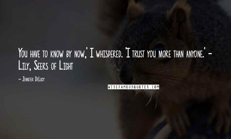 Jennifer DeLucy Quotes: You have to know by now,' I whispered. 'I trust you more than anyone.' - Lily, Seers of Light