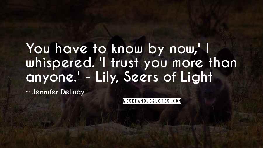 Jennifer DeLucy Quotes: You have to know by now,' I whispered. 'I trust you more than anyone.' - Lily, Seers of Light