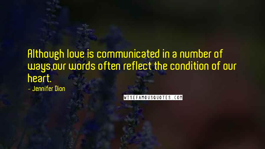 Jennifer Dion Quotes: Although love is communicated in a number of ways,our words often reflect the condition of our heart.