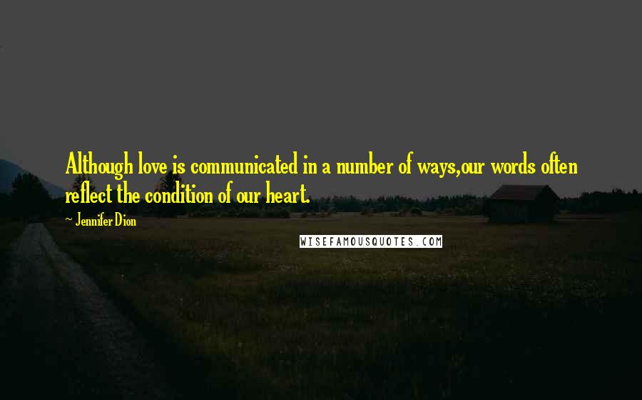 Jennifer Dion Quotes: Although love is communicated in a number of ways,our words often reflect the condition of our heart.